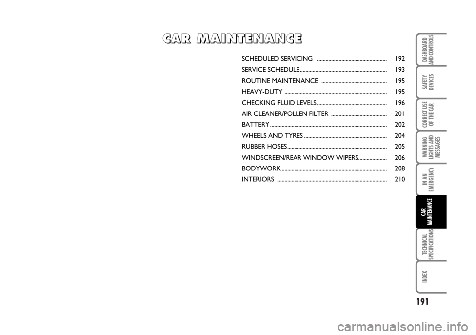 FIAT BRAVO 2007 2.G Owners Manual 191
SAFETY
DEVICES
CORRECT USE
OF THE CAR
WARNING
LIGHTS AND
MESSAGES
IN AN
EMERGENCY
TECHNICAL
SPECIFICATIONS
INDEX
DASHBOARD
AND CONTROLS
CAR
MAINTENANCE
SCHEDULED SERVICING ...................... FIAT BRAVO 2007 2.G Owners Manual 191
SAFETY
DEVICES
CORRECT USE
OF THE CAR
WARNING
LIGHTS AND
MESSAGES
IN AN
EMERGENCY
TECHNICAL
SPECIFICATIONS
INDEX
DASHBOARD
AND CONTROLS
CAR
MAINTENANCE
SCHEDULED SERVICING ......................