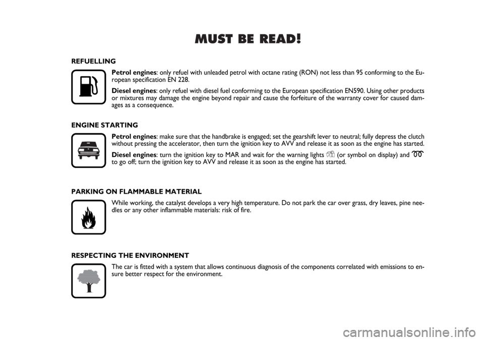 FIAT BRAVO 2007 2.G Owners Manual MUST BE READ!

K
REFUELLING
Petrol engines: only refuel with unleaded petrol with octane rating (RON) not less than 95 conforming to the Eu-
ropean specification EN 228.
Diesel engines: only refuel w