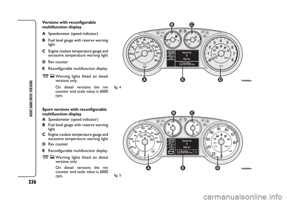 FIAT BRAVO 2007 2.G Owners Manual 236
RIGHT HAND DRIVE VERSIONS
Versions with reconfigurable
multifunction display 
ASpeedometer (speed indicator)
BFuel level gauge with reserve warning
light
CEngine coolant temperature gauge and
exce
