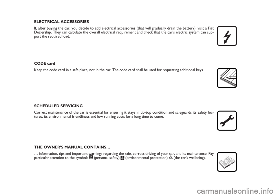 FIAT BRAVO 2007 2.G Owners Manual ELECTRICAL ACCESSORIES
If, after buying the car, you decide to add electrical accessories (that will gradually drain the battery), visit a Fiat
Dealership. They can calculate the overall electrical re