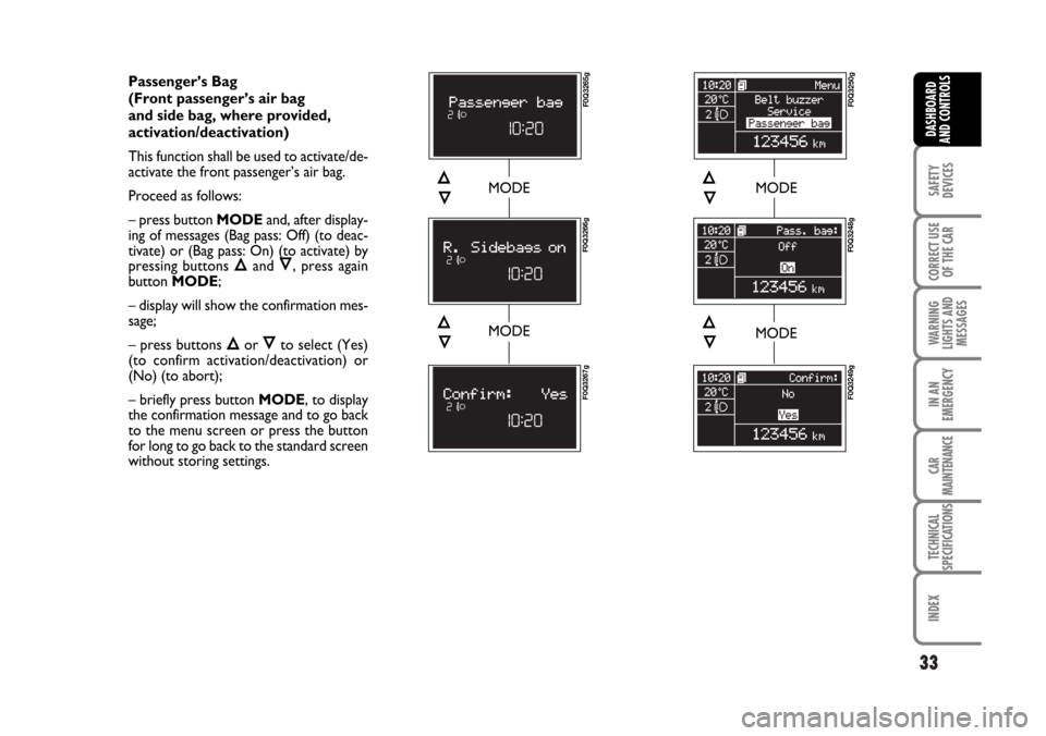 FIAT BRAVO 2007 2.G Owners Manual 33
SAFETY
DEVICES
CORRECT USE
OF THE CAR
WARNING
LIGHTS AND
MESSAGES
IN AN
EMERGENCY
CAR
MAINTENANCE
TECHNICAL
SPECIFICATIONS
INDEX
DASHBOARD
AND CONTROLS
Passenger’s Bag 
(Front passenger’s air b