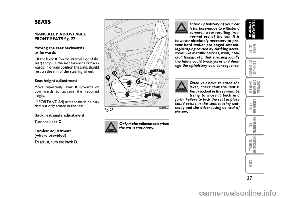 FIAT BRAVO 2007 2.G Owners Guide 37
SAFETY
DEVICES
CORRECT USE
OF THE CAR
WARNING
LIGHTS AND
MESSAGES
IN AN
EMERGENCY
CAR
MAINTENANCE
TECHNICAL
SPECIFICATIONS
INDEX
DASHBOARD
AND CONTROLS
fig. 27F0Q0654m
Fabric upholstery of your car