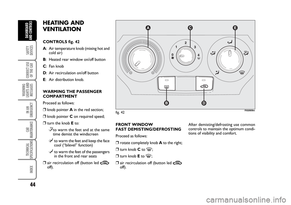 FIAT BRAVO 2007 2.G Service Manual 44
SAFETY
DEVICES
CORRECT USE
OF THE CAR
WARNING
LIGHTS AND
MESSAGES
IN AN
EMERGENCY
CAR
MAINTENANCE
TECHNICAL
SPECIFICATIONS
INDEX
DASHBOARD
AND CONTROLS
HEATING AND 
VENTILATION
CONTROLS fig. 42
A: 