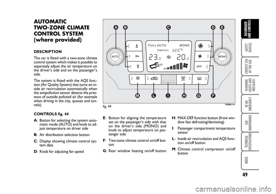 FIAT BRAVO 2007 2.G Service Manual 49
SAFETY
DEVICES
CORRECT USE
OF THE CAR
WARNING
LIGHTS AND
MESSAGES
IN AN
EMERGENCY
CAR
MAINTENANCE
TECHNICAL
SPECIFICATIONS
INDEX
DASHBOARD
AND CONTROLS
F0Q0611mfig. 44
AUTOMATIC 
TWO-ZONE CLIMATE
C