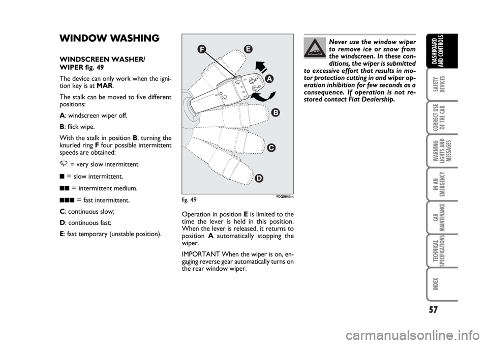 FIAT BRAVO 2007 2.G Workshop Manual 57
SAFETY
DEVICES
CORRECT USE
OF THE CAR
WARNING
LIGHTS AND
MESSAGES
IN AN
EMERGENCY
CAR
MAINTENANCE
TECHNICAL
SPECIFICATIONS
INDEX
DASHBOARD
AND CONTROLS
WINDOW WASHING 
WINDSCREEN WASHER/
WIPER fig.