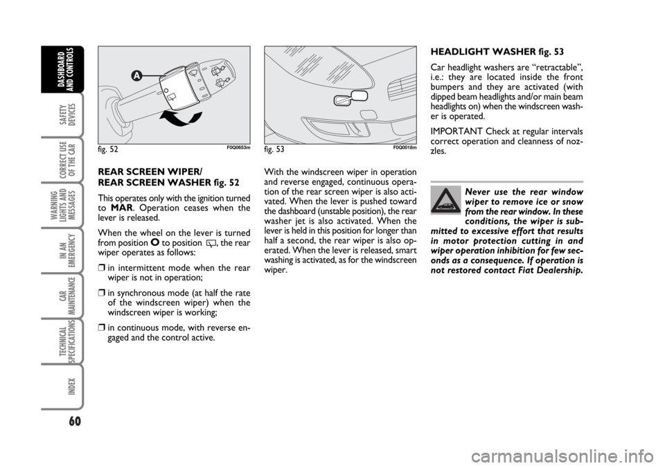 FIAT BRAVO 2007 2.G Owners Manual 60
SAFETY
DEVICES
CORRECT USE
OF THE CAR
WARNING
LIGHTS AND
MESSAGES
IN AN
EMERGENCY
CAR
MAINTENANCE
TECHNICAL
SPECIFICATIONS
INDEX
DASHBOARD
AND CONTROLS
REAR SCREEN WIPER/
REAR SCREEN WASHER fig. 52