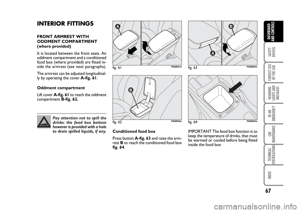 FIAT BRAVO 2007 2.G Repair Manual Pay attention not to spill the
drinks: the food box bottom
however is provided with a hole
to drain spilled liquids, if any.
67
SAFETY
DEVICES
CORRECT USE
OF THE CAR
WARNING
LIGHTS AND
MESSAGES
IN AN
