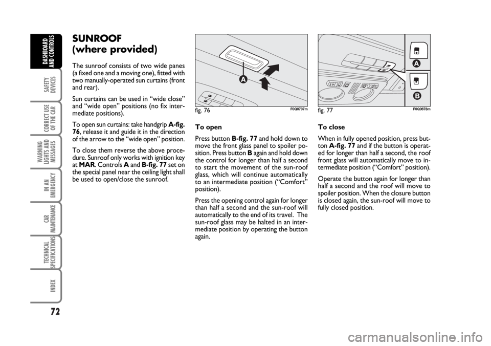 FIAT BRAVO 2007 2.G Manual PDF 72
SAFETY
DEVICES
CORRECT USE
OF THE CAR
WARNING
LIGHTS AND
MESSAGES
IN AN
EMERGENCY
CAR
MAINTENANCE
TECHNICAL
SPECIFICATIONS
INDEX
DASHBOARD
AND CONTROLS
SUNROOF
(where provided)
The sunroof consists