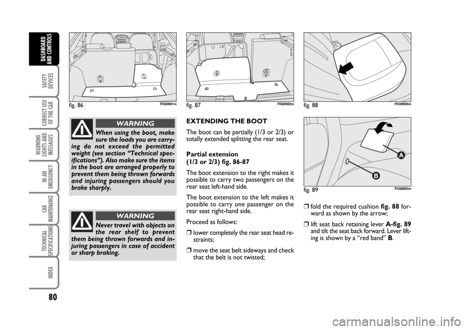 FIAT BRAVO 2007 2.G Manual Online 80
SAFETY
DEVICES
CORRECT USE
OF THE CAR
WARNING
LIGHTS AND
MESSAGES
IN AN
EMERGENCY
CAR
MAINTENANCE
TECHNICAL
SPECIFICATIONS
INDEX
DASHBOARD
AND CONTROLS
EXTENDING THE BOOT 
The boot can be partially