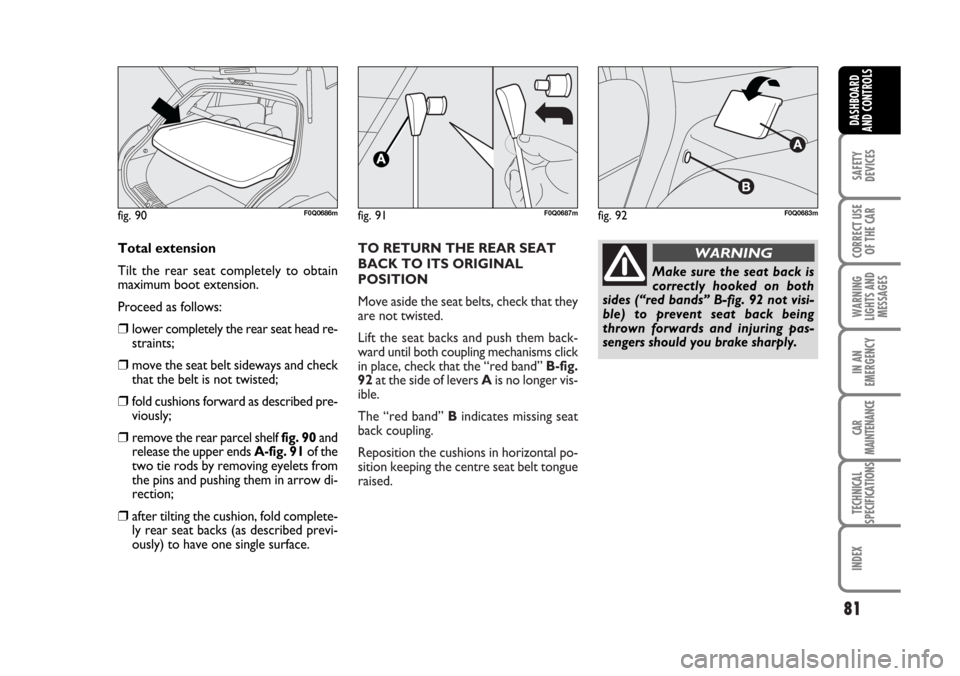 FIAT BRAVO 2007 2.G Manual Online TO RETURN THE REAR SEAT
BACK TO ITS ORIGINAL
POSITION 
Move aside the seat belts, check that they
are not twisted.
Lift the seat backs and push them back-
ward until both coupling mechanisms click
in 