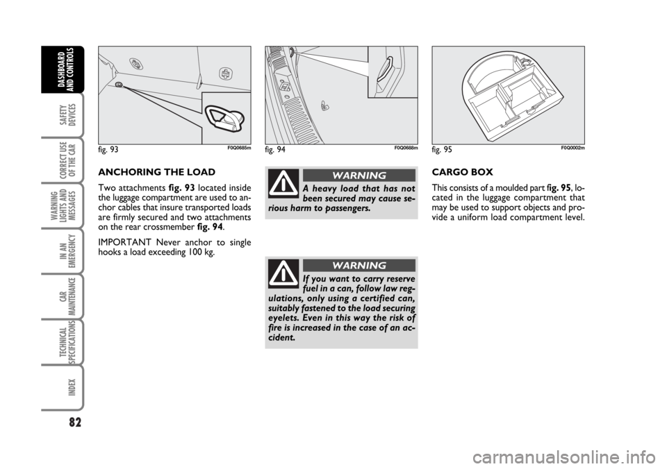 FIAT BRAVO 2007 2.G Owners Manual 82
SAFETY
DEVICES
CORRECT USE
OF THE CAR
WARNING
LIGHTS AND
MESSAGES
IN AN
EMERGENCY
CAR
MAINTENANCE
TECHNICAL
SPECIFICATIONS
INDEX
DASHBOARD
AND CONTROLS
ANCHORING THE LOAD
Two attachments fig. 93lo FIAT BRAVO 2007 2.G Owners Manual 82
SAFETY
DEVICES
CORRECT USE
OF THE CAR
WARNING
LIGHTS AND
MESSAGES
IN AN
EMERGENCY
CAR
MAINTENANCE
TECHNICAL
SPECIFICATIONS
INDEX
DASHBOARD
AND CONTROLS
ANCHORING THE LOAD
Two attachments fig. 93lo