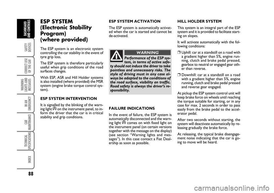 FIAT BRAVO 2007 2.G Manual Online 88
SAFETY
DEVICES
CORRECT USE
OF THE CAR
WARNING
LIGHTS AND
MESSAGES
IN AN
EMERGENCY
CAR
MAINTENANCE
TECHNICAL
SPECIFICATIONS
INDEX
DASHBOARD
AND CONTROLS
ESP SYSTEM 
(Electronic Stability
Program) 
(