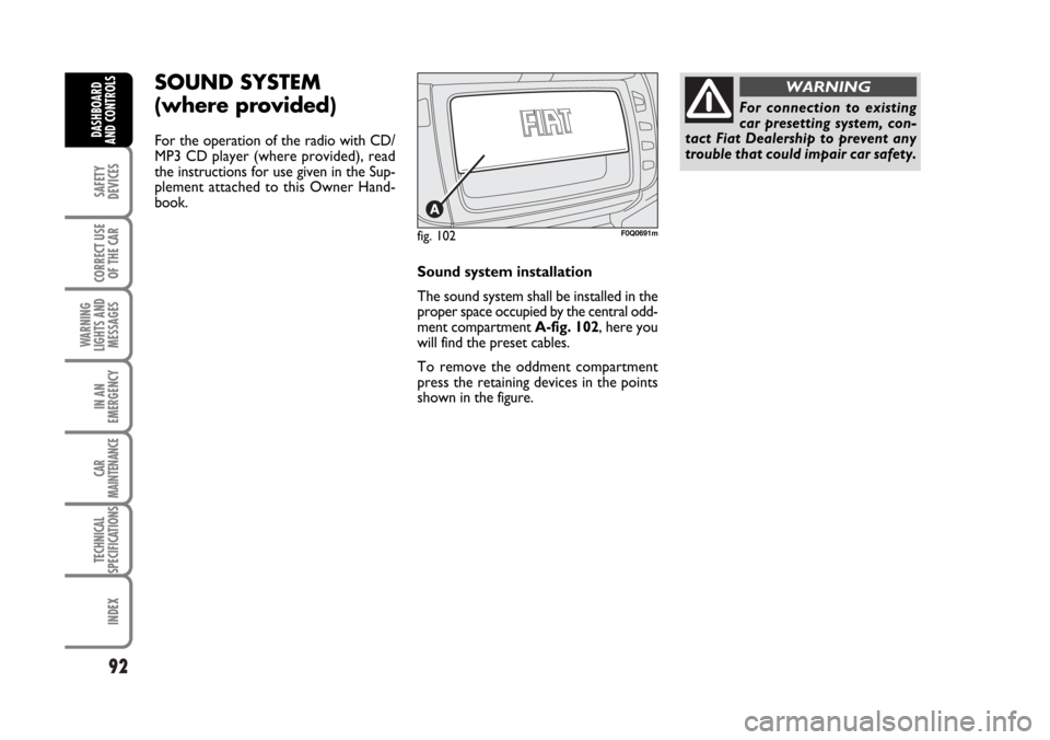 FIAT BRAVO 2007 2.G Owners Manual 92
SAFETY
DEVICES
CORRECT USE
OF THE CAR
WARNING
LIGHTS AND
MESSAGES
IN AN
EMERGENCY
CAR
MAINTENANCE
TECHNICAL
SPECIFICATIONS
INDEX
DASHBOARD
AND CONTROLS
SOUND SYSTEM
(where provided)
For the operat FIAT BRAVO 2007 2.G Owners Manual 92
SAFETY
DEVICES
CORRECT USE
OF THE CAR
WARNING
LIGHTS AND
MESSAGES
IN AN
EMERGENCY
CAR
MAINTENANCE
TECHNICAL
SPECIFICATIONS
INDEX
DASHBOARD
AND CONTROLS
SOUND SYSTEM
(where provided)
For the operat