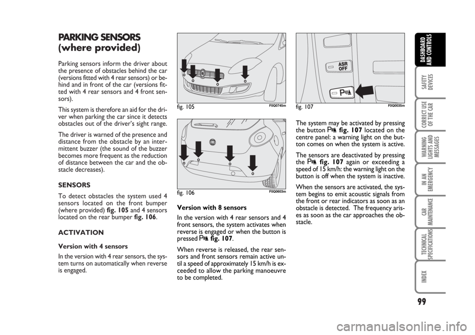 FIAT BRAVO 2007 2.G Owners Manual PARKING SENSORS 
(where provided)
Parking sensors inform the driver about
the presence of obstacles behind the car
(versions fitted with 4 rear sensors) or be-
hind and in front of the car (versions f