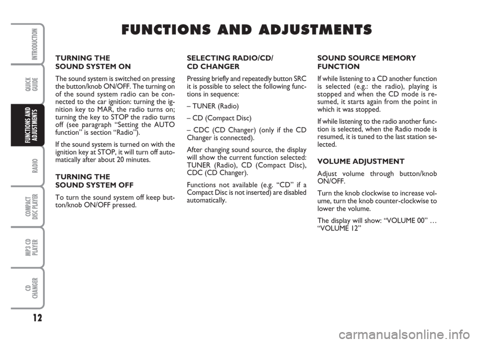 FIAT BRAVO 2007 2.G Radio CD MP3 Manual QUICK
GUIDE
12
RADIO
COMPACT
DISC PLAYER
MP3 CD
PLAYER
CD
CHANGER
INTRODUCTION
FUNCTIONS AND
ADJUSTMENTS
SELECTING RADIO/CD/
CD CHANGER
Pressing briefly and repeatedly button SRC
it is possible to sel