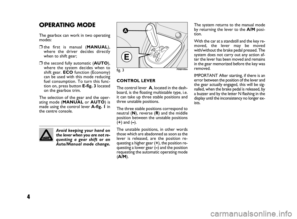 FIAT BRAVO 2008 2.G Dualogic Transmission Manual Avoid keeping your hand on
the lever when you are not re-
questing a gear shift or an
Auto/Manual mode change.
4
OPERATING MODE
The gearbox can work in two operating
modes:
❒the first is manual (MAN FIAT BRAVO 2008 2.G Dualogic Transmission Manual Avoid keeping your hand on
the lever when you are not re-
questing a gear shift or an
Auto/Manual mode change.
4
OPERATING MODE
The gearbox can work in two operating
modes:
❒the first is manual (MAN