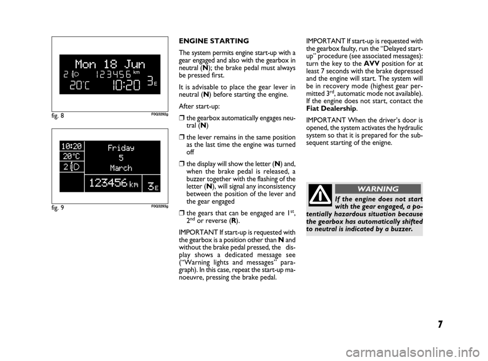 FIAT BRAVO 2008 2.G Dualogic Transmission Manual If the engine does not start
with the gear engaged, a po-
tentially hazardous situation because
the gearbox has automatically shifted
to neutral is indicated by a buzzer.
7
ENGINE STARTING
The system FIAT BRAVO 2008 2.G Dualogic Transmission Manual If the engine does not start
with the gear engaged, a po-
tentially hazardous situation because
the gearbox has automatically shifted
to neutral is indicated by a buzzer.
7
ENGINE STARTING
The system