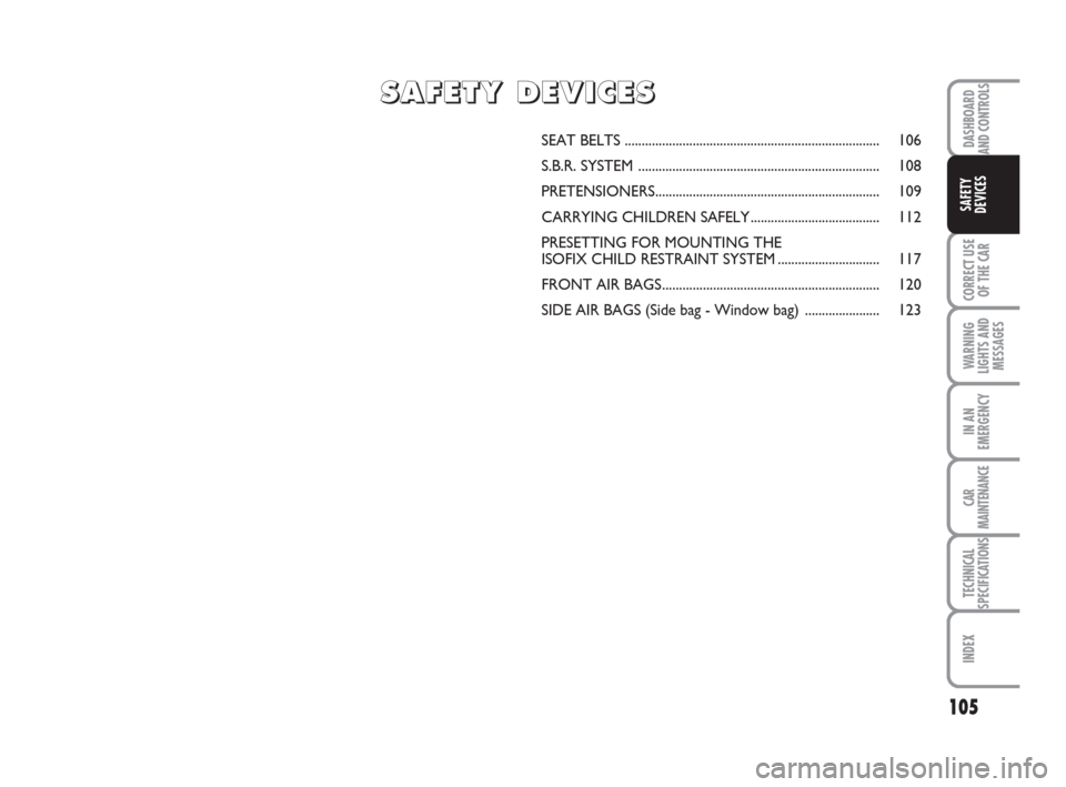 FIAT BRAVO 2008 2.G Owners Manual DASHBOARD
AND CONTROLS
CORRECT USE
OF THE CAR
WARNING
LIGHTS AND
MESSAGES
IN AN
EMERGENCY
CAR
MAINTENANCE
TECHNICAL
SPECIFICATIONS
INDEX
SAFETY
DEVICES
105
SEAT BELTS .................................