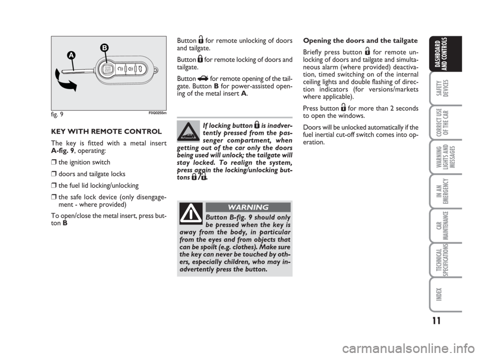 FIAT BRAVO 2008 2.G Owners Manual 11
SAFETY
DEVICES
CORRECT USE
OF THE CAR
WARNING
LIGHTS AND
MESSAGES
IN AN
EMERGENCY
CAR
MAINTENANCE
TECHNICAL
SPECIFICATIONS
INDEX
DASHBOARD
AND CONTROLS
KEY WITH REMOTE CONTROL
The key is fitted wit
