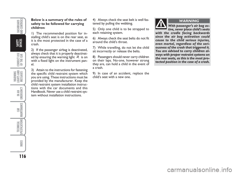 FIAT BRAVO 2008 2.G Owners Manual DASHBOARD
AND CONTROLS
CORRECT USE
OF THE CAR
WARNING
LIGHTS AND
MESSAGES
IN AN
EMERGENCY
CAR
MAINTENANCE
TECHNICAL
SPECIFICATIONS
INDEX
SAFETY
DEVICES
116
Below is a summary of the rules of
safety to