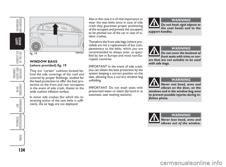 FIAT BRAVO 2008 2.G Owners Manual DASHBOARD
AND CONTROLS
CORRECT USE
OF THE CAR
WARNING
LIGHTS AND
MESSAGES
IN AN
EMERGENCY
CAR
MAINTENANCE
TECHNICAL
SPECIFICATIONS
INDEX
SAFETY
DEVICES
124
Never rest head, arms and
elbows on the door