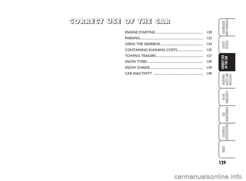 FIAT BRAVO 2008 2.G Owners Manual 129
DASHBOARD
AND CONTROLS
WARNING
LIGHTS AND
MESSAGES
IN AN
EMERGENCY
CAR
MAINTENANCE
TECHNICAL
SPECIFICATIONS
INDEX
SAFETY
DEVICES
CORRECT USE
OF THE CAR
ENGINE STARTING ............................