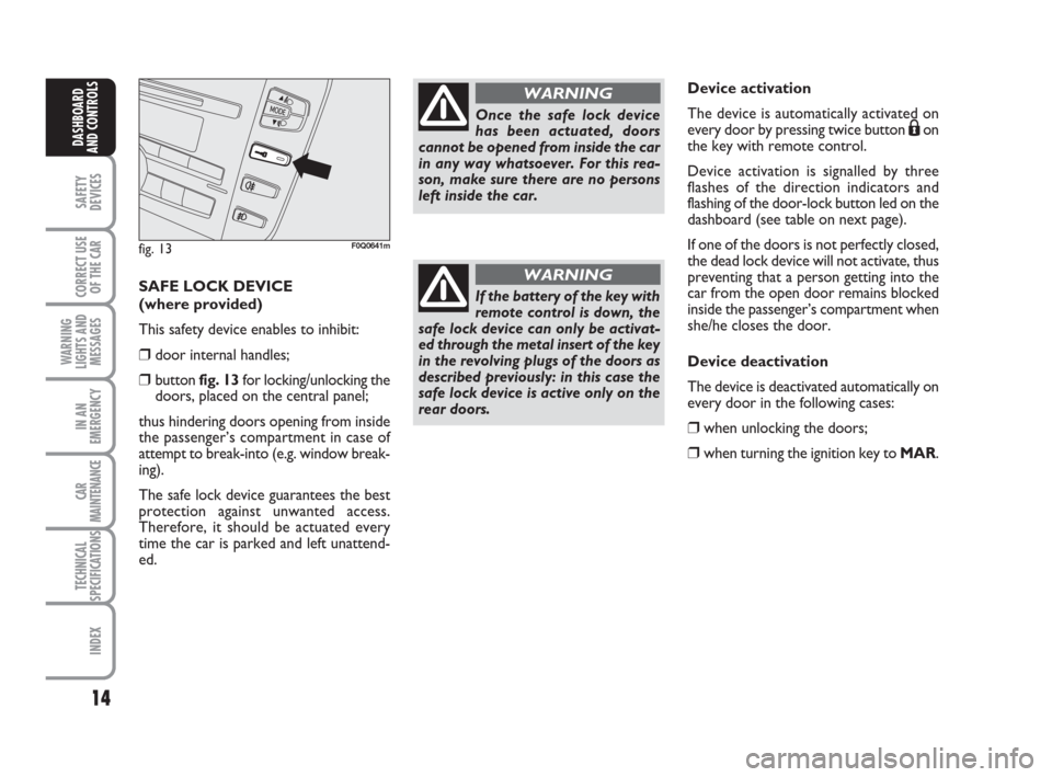FIAT BRAVO 2008 2.G Owners Manual 14
SAFETY
DEVICES
CORRECT USE
OF THE CAR
WARNING
LIGHTS AND
MESSAGES
IN AN
EMERGENCY
CAR
MAINTENANCE
TECHNICAL
SPECIFICATIONS
INDEX
DASHBOARD
AND CONTROLS
SAFE LOCK DEVICE 
(where provided)
This safet
