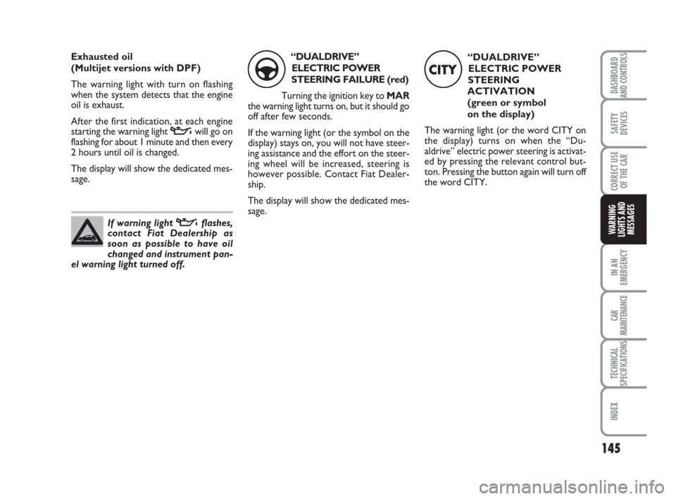 FIAT BRAVO 2008 2.G Owners Manual 145
SAFETY
DEVICES
CORRECT USE
OF THE CAR
IN AN
EMERGENCY
CAR
MAINTENANCE
TECHNICAL
SPECIFICATIONS
INDEX
DASHBOARD
AND CONTROLS
WARNING
LIGHTS AND
MESSAGES
Exhausted oil 
(Multijet versions with DPF)
