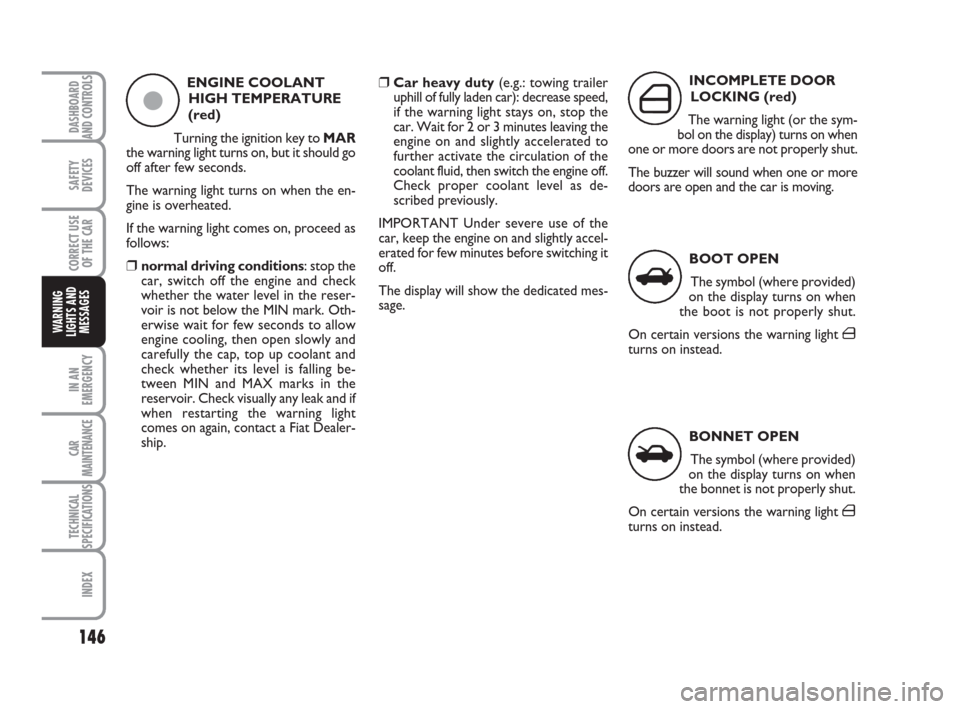 FIAT BRAVO 2008 2.G Owners Manual 146
SAFETY
DEVICES
CORRECT USE
OF THE CAR
IN AN
EMERGENCY
CAR
MAINTENANCE
TECHNICAL
SPECIFICATIONS
INDEX
DASHBOARD
AND CONTROLS
WARNING
LIGHTS AND
MESSAGES
ENGINE COOLANT
HIGH TEMPERATURE
(red)
Turnin