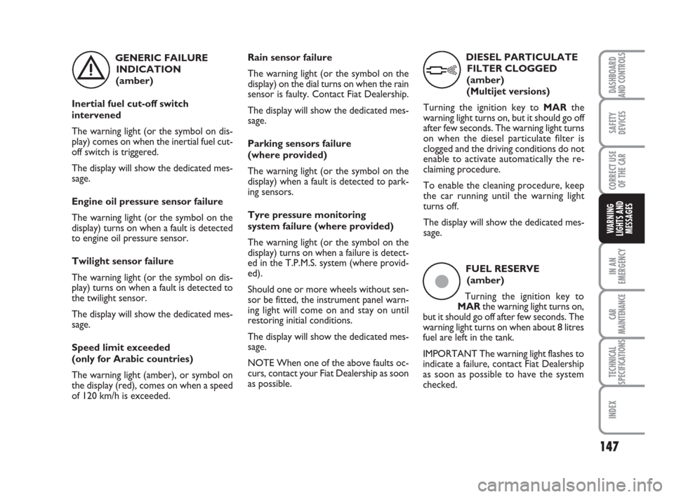 FIAT BRAVO 2008 2.G Owners Manual 147
SAFETY
DEVICES
CORRECT USE
OF THE CAR
IN AN
EMERGENCY
CAR
MAINTENANCE
TECHNICAL
SPECIFICATIONS
INDEX
DASHBOARD
AND CONTROLS
WARNING
LIGHTS AND
MESSAGES
GENERIC FAILURE
INDICATION 
(amber)
Inertial