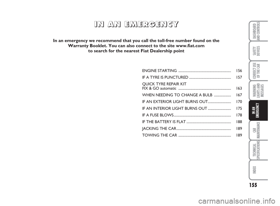 FIAT BRAVO 2008 2.G Owners Manual 155
SAFETY
DEVICES
CORRECT USE
OF THE CAR
WARNING
LIGHTS AND
MESSAGES
CAR
MAINTENANCE
TECHNICAL
SPECIFICATIONS
INDEX
DASHBOARD
AND CONTROLS
IN AN
EMERGENCY
ENGINE STARTING ............................