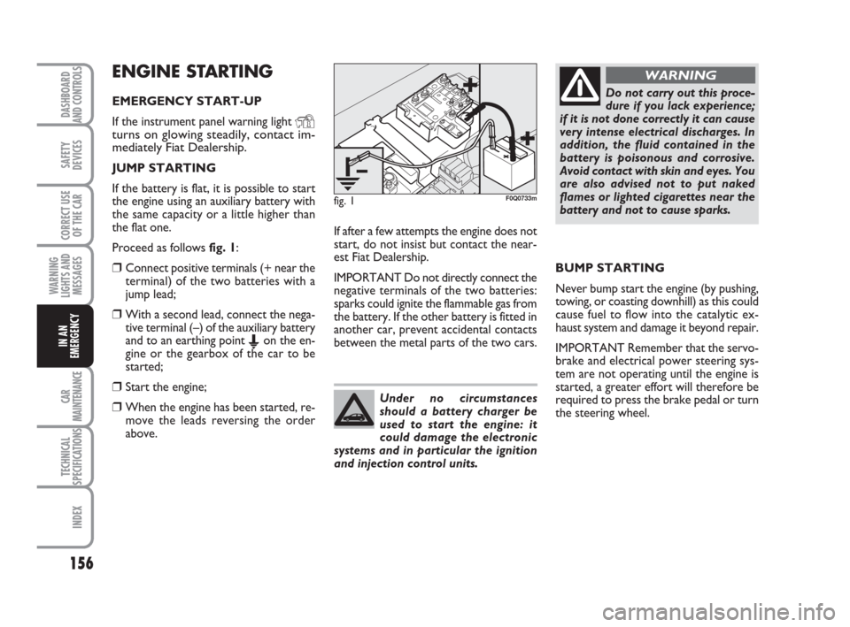 FIAT BRAVO 2008 2.G Owners Manual 156
SAFETY
DEVICES
CORRECT USE
OF THE CAR
WARNING
LIGHTS AND
MESSAGES
CAR
MAINTENANCE
TECHNICAL
SPECIFICATIONS
INDEX
DASHBOARD
AND CONTROLS
IN AN
EMERGENCY
ENGINE STARTING
EMERGENCY START-UP
If the in