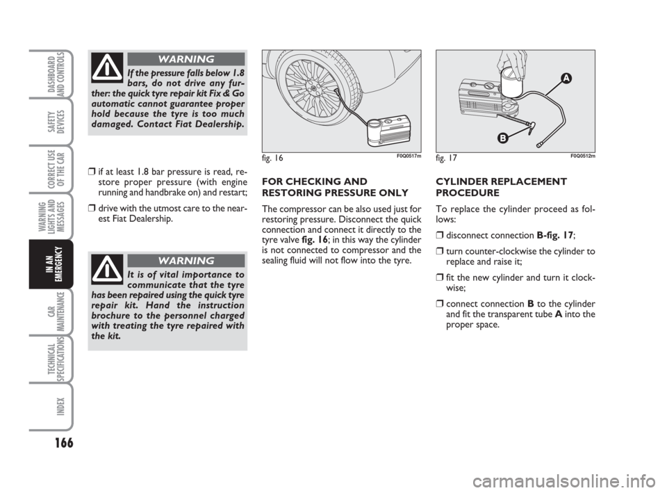FIAT BRAVO 2008 2.G User Guide 166
SAFETY
DEVICES
CORRECT USE
OF THE CAR
WARNING
LIGHTS AND
MESSAGES
CAR
MAINTENANCE
TECHNICAL
SPECIFICATIONS
INDEX
DASHBOARD
AND CONTROLS
IN AN
EMERGENCY
FOR CHECKING AND
RESTORING PRESSURE ONLY
The