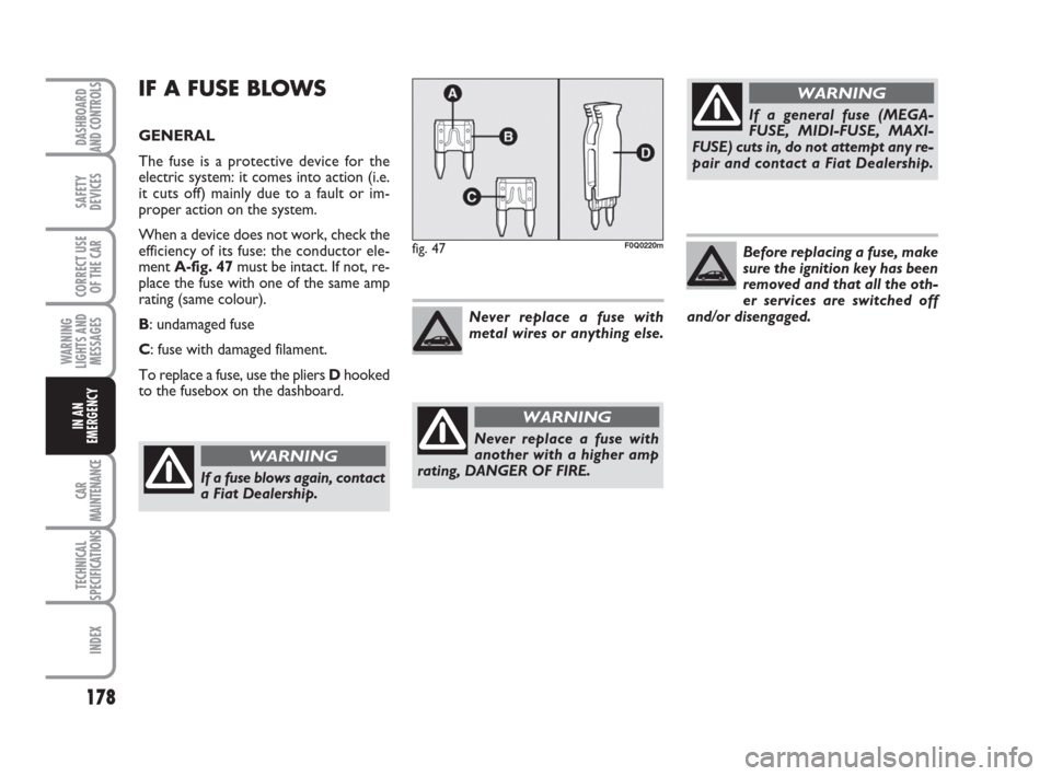 FIAT BRAVO 2008 2.G Owners Manual Before replacing a fuse, make
sure the ignition key has been
removed and that all the oth-
er services are switched off
and/or disengaged.
178
SAFETY
DEVICES
CORRECT USE
OF THE CAR
WARNING
LIGHTS AND
