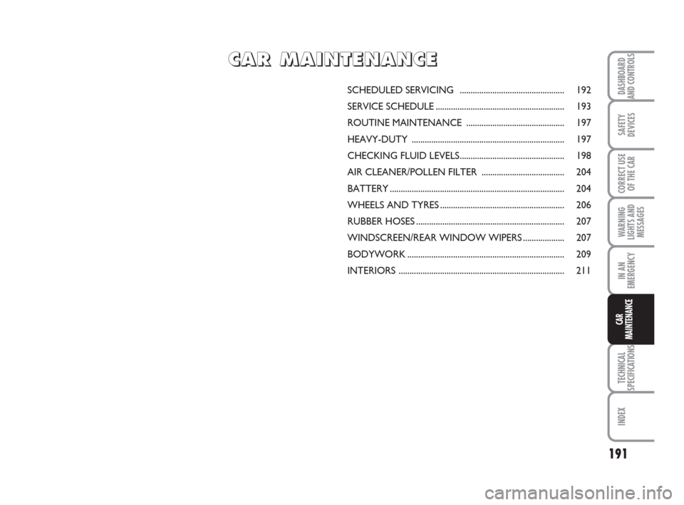 FIAT BRAVO 2008 2.G Owners Manual 191
SAFETY
DEVICES
CORRECT USE
OF THE CAR
WARNING
LIGHTS AND
MESSAGES
IN AN
EMERGENCY
TECHNICAL
SPECIFICATIONS
INDEX
DASHBOARD
AND CONTROLS
CAR
MAINTENANCE
SCHEDULED SERVICING ....................... FIAT BRAVO 2008 2.G Owners Manual 191
SAFETY
DEVICES
CORRECT USE
OF THE CAR
WARNING
LIGHTS AND
MESSAGES
IN AN
EMERGENCY
TECHNICAL
SPECIFICATIONS
INDEX
DASHBOARD
AND CONTROLS
CAR
MAINTENANCE
SCHEDULED SERVICING .......................