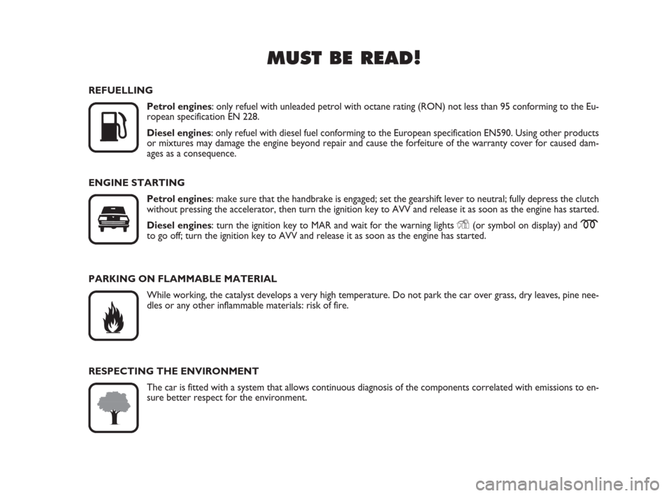 FIAT BRAVO 2008 2.G Owners Manual MUST BE READ!

K
REFUELLING
Petrol engines: only refuel with unleaded petrol with octane rating (RON) not less than 95 conforming to the Eu-
ropean specification EN 228.
Diesel engines: only refuel w