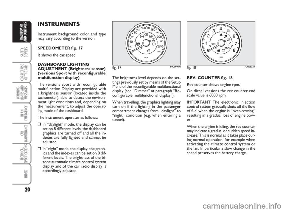 FIAT BRAVO 2008 2.G Owners Manual 20
SAFETY
DEVICES
CORRECT USE
OF THE CAR
WARNING
LIGHTS AND
MESSAGES
IN AN
EMERGENCY
CAR
MAINTENANCE
TECHNICAL
SPECIFICATIONS
INDEX
DASHBOARD
AND CONTROLS
INSTRUMENTS
Instrument background color and t