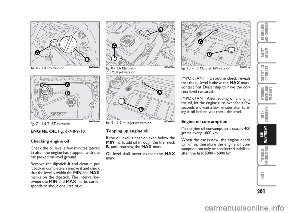 FIAT BRAVO 2008 2.G Owners Manual 201
SAFETY
DEVICES
CORRECT USE
OF THE CAR
WARNING
LIGHTS AND
MESSAGES
IN AN
EMERGENCY
TECHNICAL
SPECIFICATIONS
INDEX
DASHBOARD
AND CONTROLS
CAR
MAINTENANCEENGINE OIL fig. 6-7-8-9-10
Checking engine oi FIAT BRAVO 2008 2.G Owners Manual 201
SAFETY
DEVICES
CORRECT USE
OF THE CAR
WARNING
LIGHTS AND
MESSAGES
IN AN
EMERGENCY
TECHNICAL
SPECIFICATIONS
INDEX
DASHBOARD
AND CONTROLS
CAR
MAINTENANCEENGINE OIL fig. 6-7-8-9-10
Checking engine oi