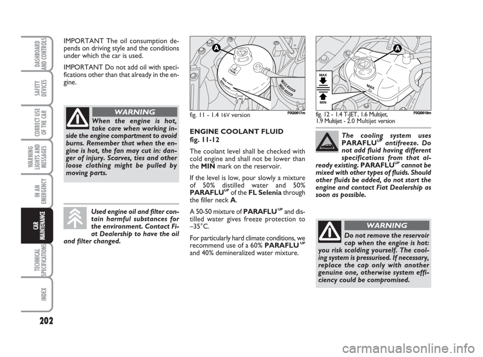 FIAT BRAVO 2008 2.G Owners Manual 202
SAFETY
DEVICES
CORRECT USE
OF THE CAR
WARNING
LIGHTS AND
MESSAGES
IN AN
EMERGENCY
TECHNICAL
SPECIFICATIONS
INDEX
DASHBOARD
AND CONTROLS
CAR
MAINTENANCE
IMPORTANT The oil consumption de-
pends on d FIAT BRAVO 2008 2.G Owners Manual 202
SAFETY
DEVICES
CORRECT USE
OF THE CAR
WARNING
LIGHTS AND
MESSAGES
IN AN
EMERGENCY
TECHNICAL
SPECIFICATIONS
INDEX
DASHBOARD
AND CONTROLS
CAR
MAINTENANCE
IMPORTANT The oil consumption de-
pends on d