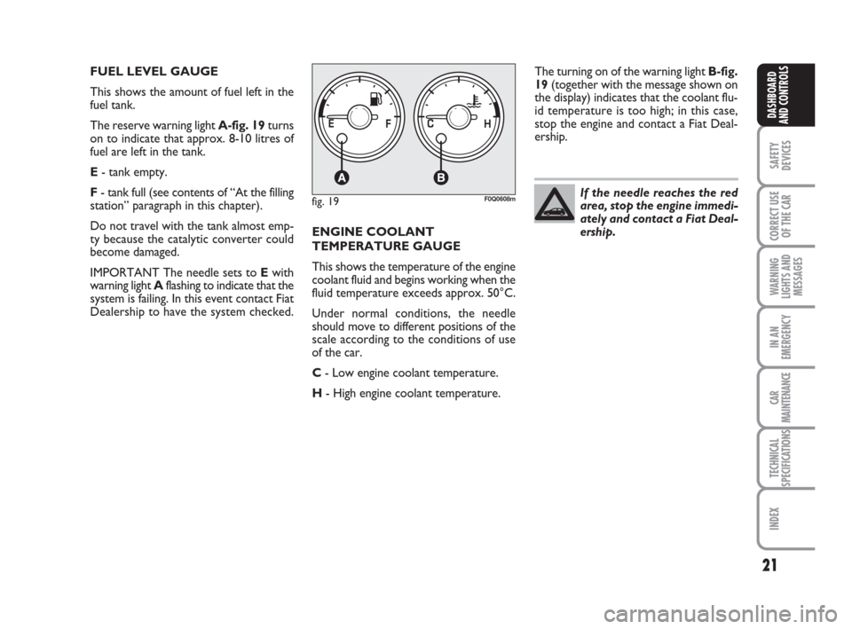 FIAT BRAVO 2008 2.G Owners Manual 21
SAFETY
DEVICES
CORRECT USE
OF THE CAR
WARNING
LIGHTS AND
MESSAGES
IN AN
EMERGENCY
CAR
MAINTENANCE
TECHNICAL
SPECIFICATIONS
INDEX
DASHBOARD
AND CONTROLS
If the needle reaches the red
area, stop the 