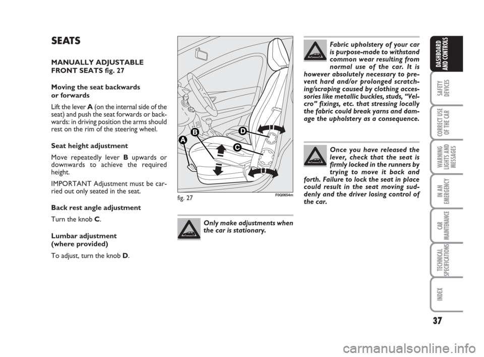 FIAT BRAVO 2008 2.G Owners Guide 37
SAFETY
DEVICES
CORRECT USE
OF THE CAR
WARNING
LIGHTS AND
MESSAGES
IN AN
EMERGENCY
CAR
MAINTENANCE
TECHNICAL
SPECIFICATIONS
INDEX
DASHBOARD
AND CONTROLS
fig. 27F0Q0654m
Fabric upholstery of your car