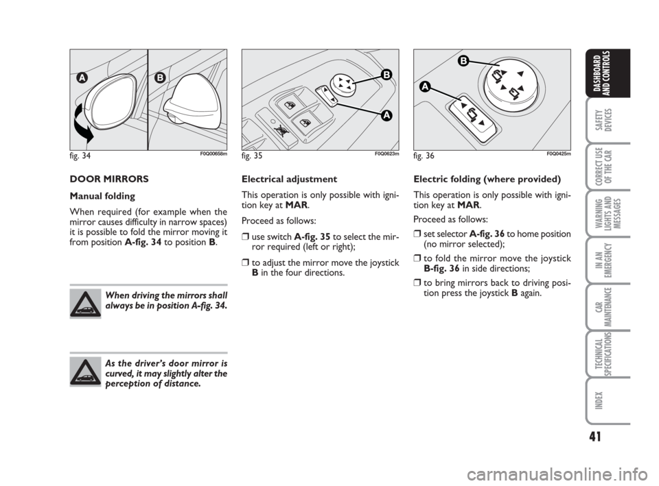 FIAT BRAVO 2008 2.G Owners Manual 41
SAFETY
DEVICES
CORRECT USE
OF THE CAR
WARNING
LIGHTS AND
MESSAGES
IN AN
EMERGENCY
CAR
MAINTENANCE
TECHNICAL
SPECIFICATIONS
INDEX
DASHBOARD
AND CONTROLS
DOOR MIRRORS
Manual folding
When required (fo