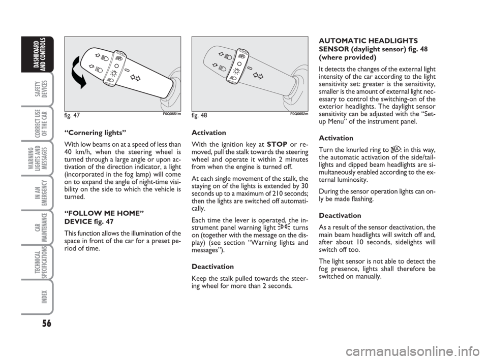 FIAT BRAVO 2008 2.G Owners Manual 56
SAFETY
DEVICES
CORRECT USE
OF THE CAR
WARNING
LIGHTS AND
MESSAGES
IN AN
EMERGENCY
CAR
MAINTENANCE
TECHNICAL
SPECIFICATIONS
INDEX
DASHBOARD
AND CONTROLS
AUTOMATIC HEADLIGHTS
SENSOR (daylight sensor)