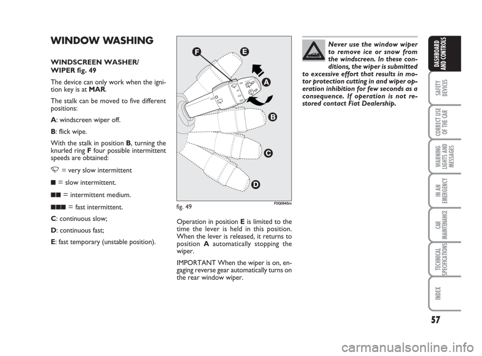 FIAT BRAVO 2008 2.G Owners Manual 57
SAFETY
DEVICES
CORRECT USE
OF THE CAR
WARNING
LIGHTS AND
MESSAGES
IN AN
EMERGENCY
CAR
MAINTENANCE
TECHNICAL
SPECIFICATIONS
INDEX
DASHBOARD
AND CONTROLS
WINDOW WASHING 
WINDSCREEN WASHER/
WIPER fig.