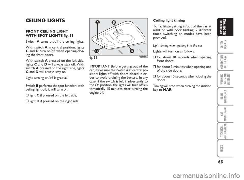 FIAT BRAVO 2008 2.G Owners Manual 63
SAFETY
DEVICES
CORRECT USE
OF THE CAR
WARNING
LIGHTS AND
MESSAGES
IN AN
EMERGENCY
CAR
MAINTENANCE
TECHNICAL
SPECIFICATIONS
INDEX
DASHBOARD
AND CONTROLS
CEILING LIGHTS
FRONT CEILING LIGHT 
WITH SPOT