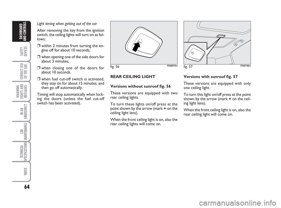 FIAT BRAVO 2008 2.G Owners Manual 64
SAFETY
DEVICES
CORRECT USE
OF THE CAR
WARNING
LIGHTS AND
MESSAGES
IN AN
EMERGENCY
CAR
MAINTENANCE
TECHNICAL
SPECIFICATIONS
INDEX
DASHBOARD
AND CONTROLS
fig. 56F0Q0670m
Light timing when getting out