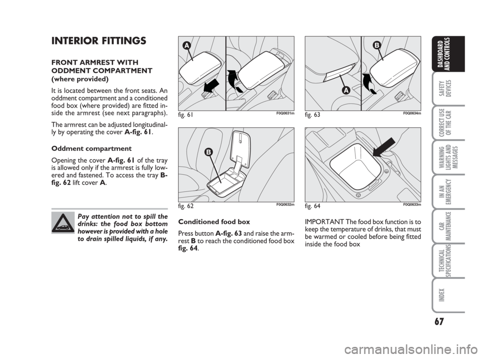 FIAT BRAVO 2008 2.G Repair Manual Pay attention not to spill the
drinks: the food box bottom
however is provided with a hole
to drain spilled liquids, if any.
67
SAFETY
DEVICES
CORRECT USE
OF THE CAR
WARNING
LIGHTS AND
MESSAGES
IN AN
