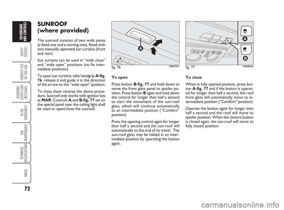 FIAT BRAVO 2008 2.G Owners Manual 72
SAFETY
DEVICES
CORRECT USE
OF THE CAR
WARNING
LIGHTS AND
MESSAGES
IN AN
EMERGENCY
CAR
MAINTENANCE
TECHNICAL
SPECIFICATIONS
INDEX
DASHBOARD
AND CONTROLS
SUNROOF
(where provided)
The sunroof consists