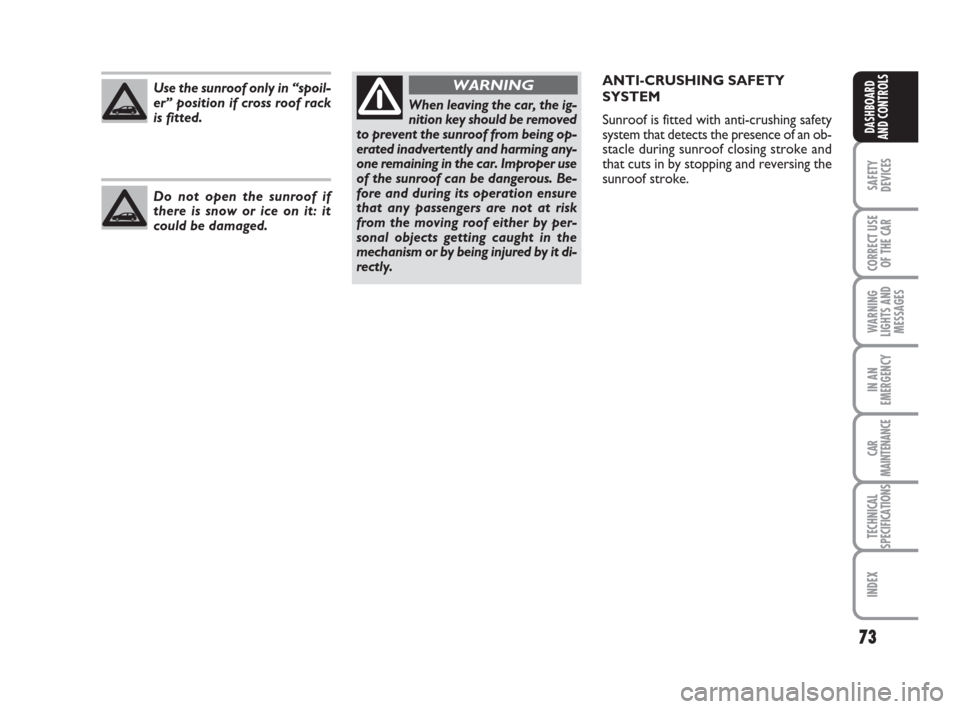 FIAT BRAVO 2008 2.G Owners Manual Do not open the sunroof if
there is snow or ice on it: it
could be damaged. Use the sunroof only in “spoil-
er” position if cross roof rack
is fitted.
73
SAFETY
DEVICES
CORRECT USE
OF THE CAR
WARN