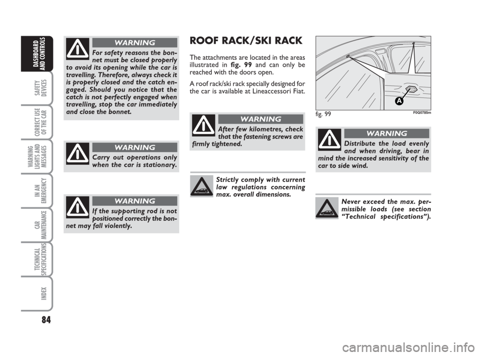 FIAT BRAVO 2008 2.G Owners Manual 84
SAFETY
DEVICES
CORRECT USE
OF THE CAR
WARNING
LIGHTS AND
MESSAGES
IN AN
EMERGENCY
CAR
MAINTENANCE
TECHNICAL
SPECIFICATIONS
INDEX
DASHBOARD
AND CONTROLS
ROOF RACK/SKI RACK
The attachments are locate